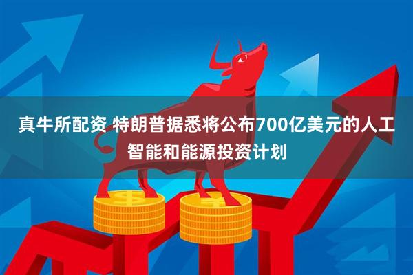 真牛所配资 特朗普据悉将公布700亿美元的人工智能和能源投资计划