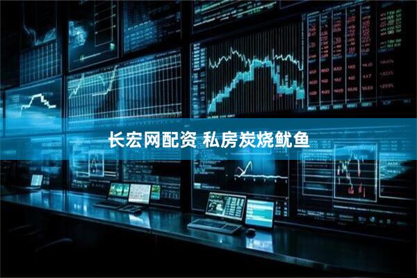 长宏网配资 私房炭烧鱿鱼