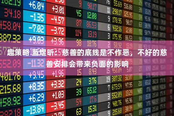 趣策略 蓝煜昕：慈善的底线是不作恶，不好的慈善安排会带来负面的影响