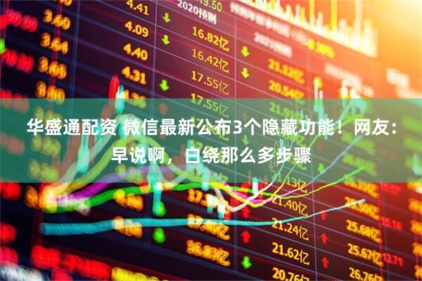 华盛通配资 微信最新公布3个隐藏功能！网友：早说啊，白绕那么多步骤