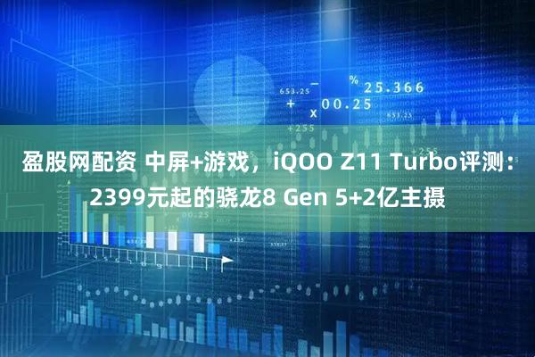 盈股网配资 中屏+游戏，iQOO Z11 Turbo评测：2399元起的骁龙8 Gen 5+2亿主摄