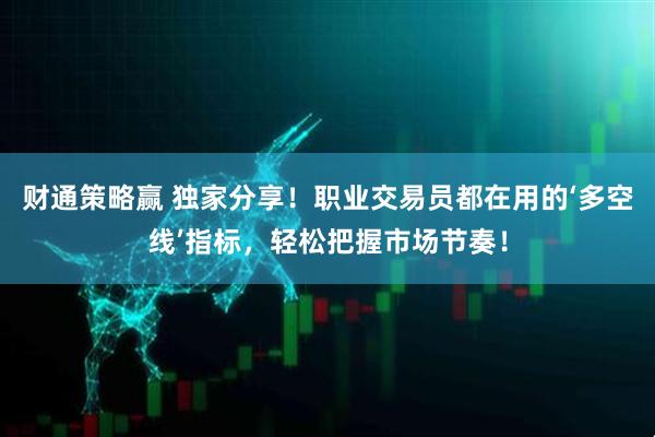 财通策略赢 独家分享！职业交易员都在用的‘多空线’指标，轻松把握市场节奏！